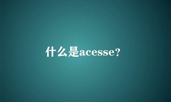 什么是acesse?