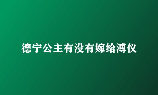 德宁公主有没有嫁给溥仪