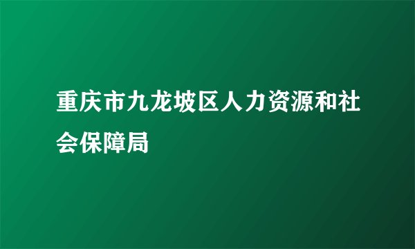 重庆市九龙坡区人力资源和社会保障局