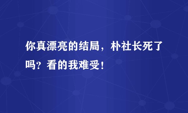 你真漂亮的结局，朴社长死了吗？看的我难受！