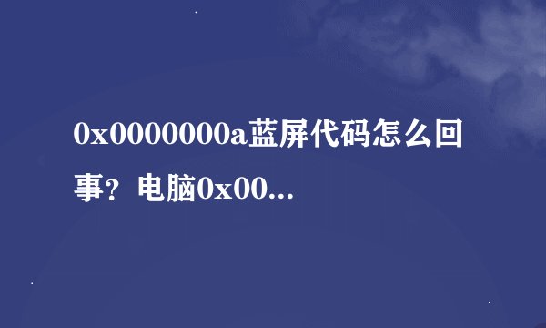 0x0000000a蓝屏代码怎么回事？电脑0x0000000a蓝屏代码的两种解决方法