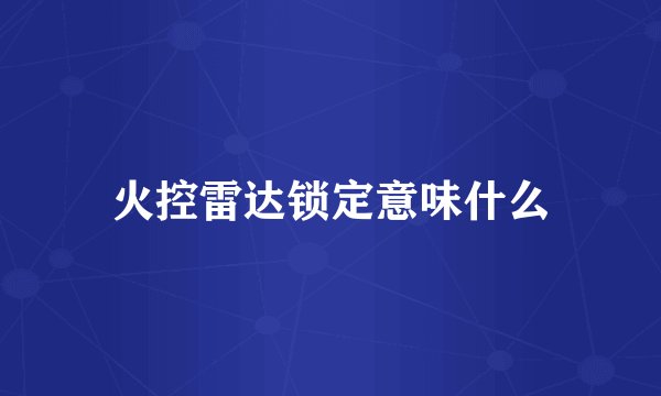 火控雷达锁定意味什么