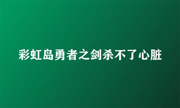 彩虹岛勇者之剑杀不了心脏