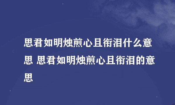 思君如明烛煎心且衔泪什么意思 思君如明烛煎心且衔泪的意思