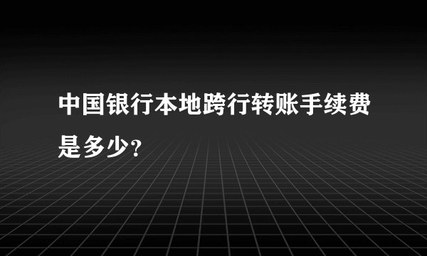 中国银行本地跨行转账手续费是多少？