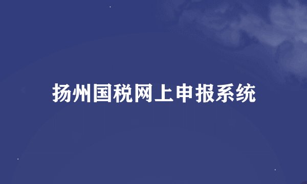 扬州国税网上申报系统