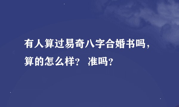 有人算过易奇八字合婚书吗，算的怎么样？ 准吗？