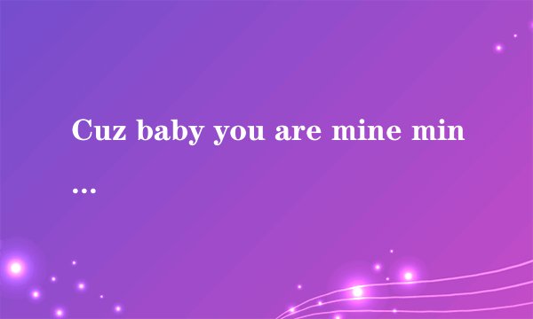 Cuz baby you are mine mine 是什么意思?
