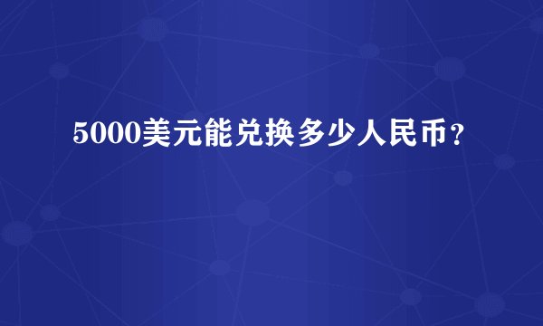 5000美元能兑换多少人民币？