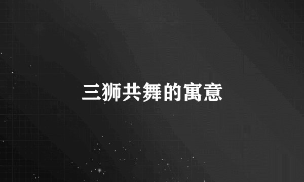 三狮共舞的寓意