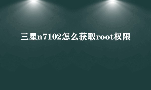 三星n7102怎么获取root权限