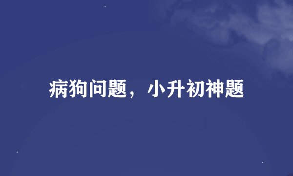 病狗问题，小升初神题
