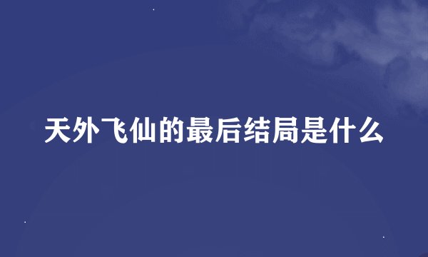 天外飞仙的最后结局是什么