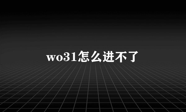 wo31怎么进不了