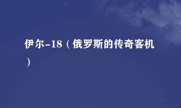 伊尔-18（俄罗斯的传奇客机）