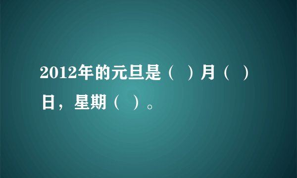 2012年的元旦是（ ）月（ ）日，星期（ ）。