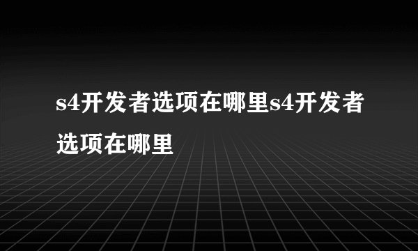 s4开发者选项在哪里s4开发者选项在哪里