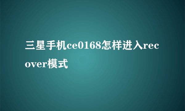三星手机ce0168怎样进入recover模式