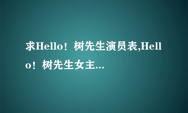 求Hello！树先生演员表,Hello！树先生女主角Hello！树先生男主角是谁？
