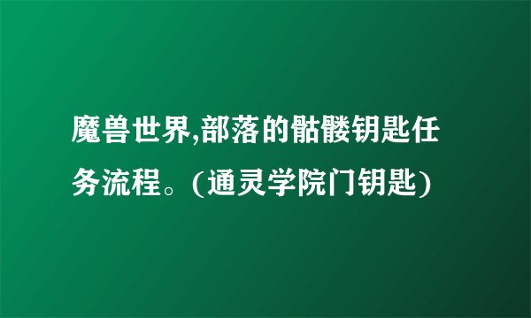 魔兽世界,部落的骷髅钥匙任务流程。(通灵学院门钥匙)