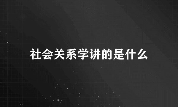 社会关系学讲的是什么