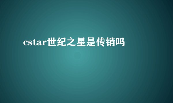 cstar世纪之星是传销吗
