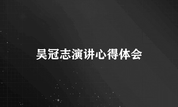 吴冠志演讲心得体会