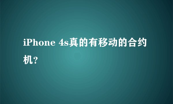 iPhone 4s真的有移动的合约机？