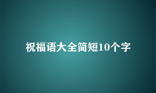 祝福语大全简短10个字