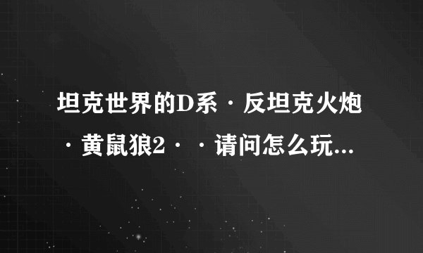坦克世界的D系·反坦克火炮·黄鼠狼2··请问怎么玩才厉害？··为什么别人都可以跨山打·像是全图打？·