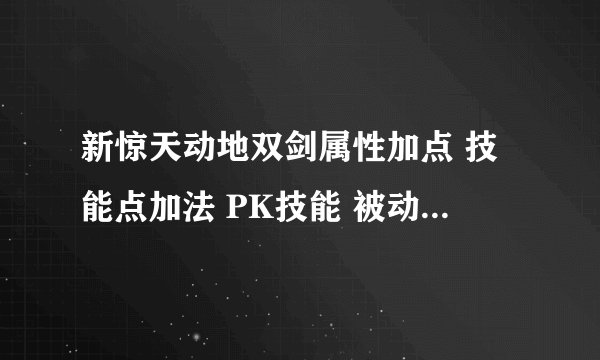 新惊天动地双剑属性加点 技能点加法 PK技能 被动技能用那几个