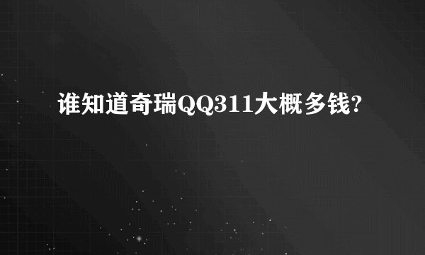 谁知道奇瑞QQ311大概多钱?