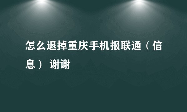 怎么退掉重庆手机报联通(信息) 谢谢