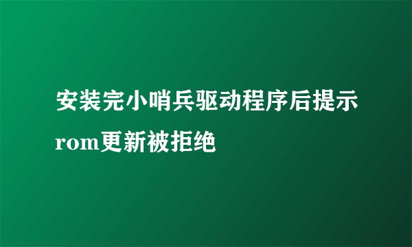 安装完小哨兵驱动程序后提示rom更新被拒绝