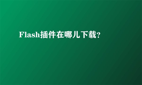 Flash插件在哪儿下载？