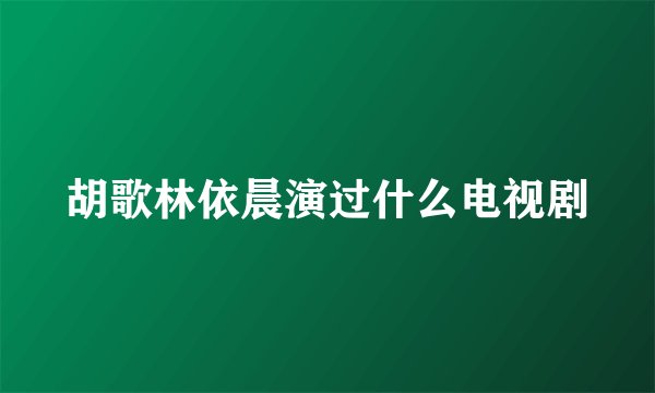 胡歌林依晨演过什么电视剧