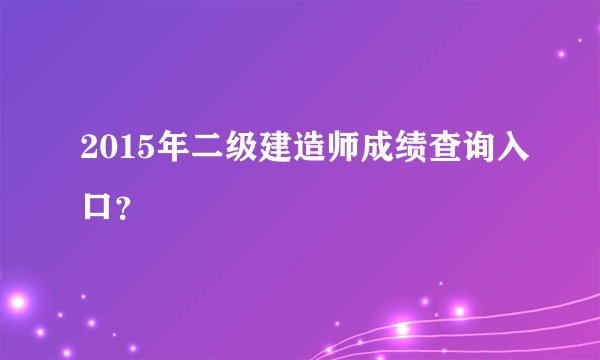 2015年二级建造师成绩查询入口？