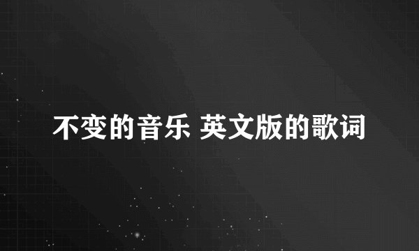 不变的音乐 英文版的歌词