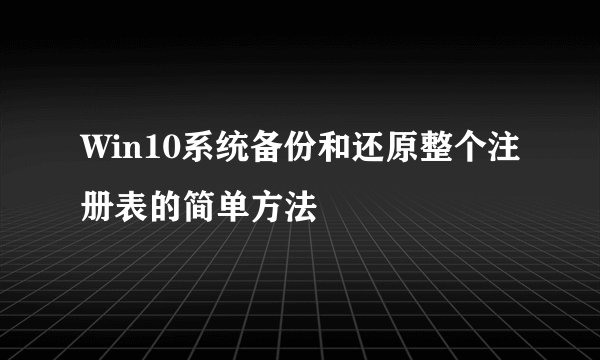 Win10系统备份和还原整个注册表的简单方法