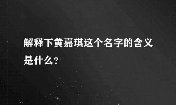 解释下黄嘉琪这个名字的含义是什么？