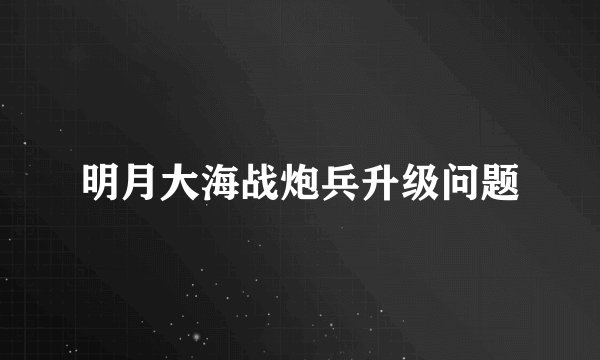明月大海战炮兵升级问题