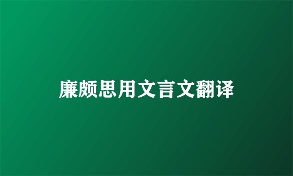 廉颇思用文言文翻译
