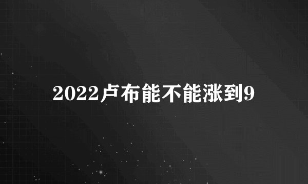 2022卢布能不能涨到9
