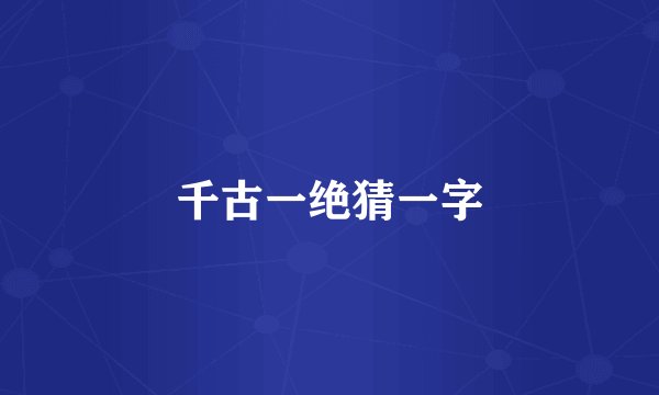 千古一绝猜一字