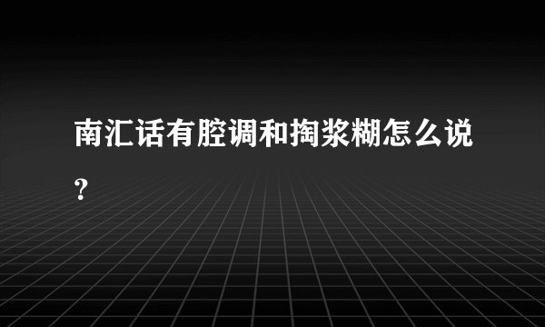 南汇话有腔调和掏浆糊怎么说？