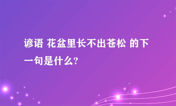 谚语 花盆里长不出苍松 的下一句是什么?