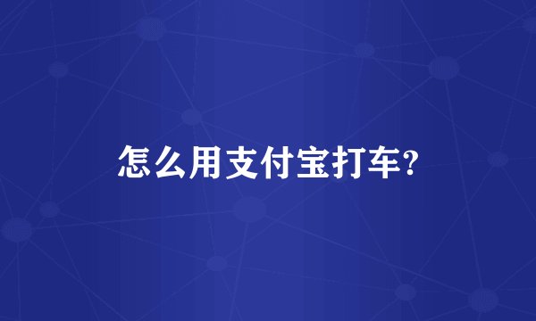 怎么用支付宝打车?