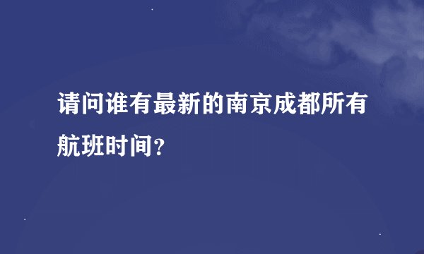 请问谁有最新的南京成都所有航班时间？