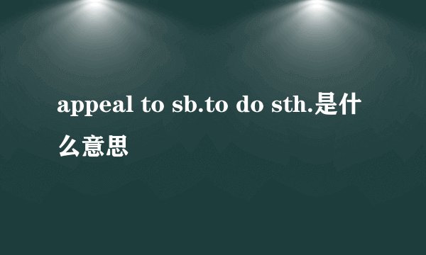 appeal to sb.to do sth.是什么意思