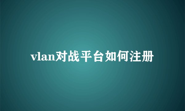vlan对战平台如何注册